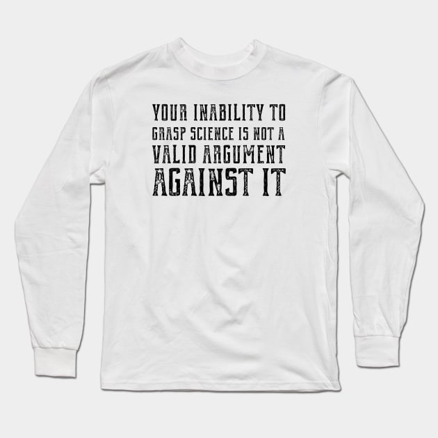 "Your inability to grasp science is not a valid argument against it" (plain speaking in black text) Long Sleeve T-Shirt by Ofeefee